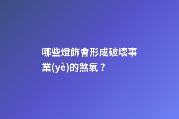 哪些燈飾會形成破壞事業(yè)的煞氣？